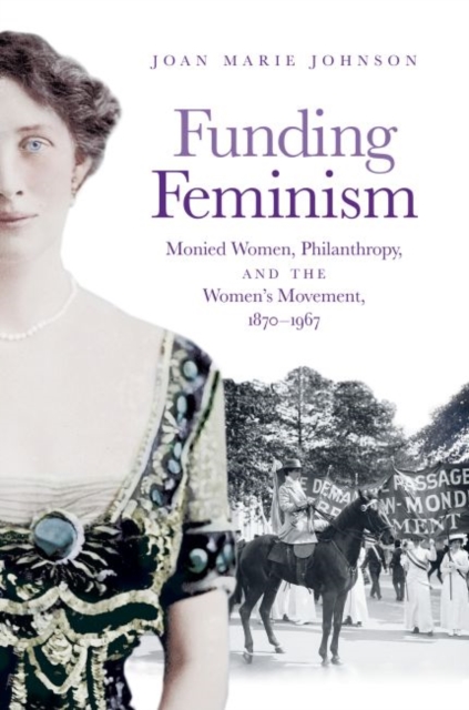 Funding Feminism : Monied Women, Philanthropy, and the Women's Movement, 1870-1967, Paperback / softback Book