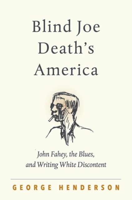 Blind Joe Death's America : John Fahey, the Blues, and Writing White Discontent, Paperback / softback Book