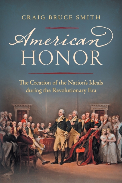 American Honor : The Creation of the Nation's Ideals during the Revolutionary Era, Paperback / softback Book