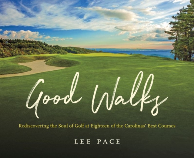 Good Walks : Rediscovering the Soul of Golf at Eighteen of the Carolinas' Best Courses, Hardback Book
