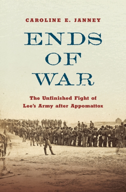 Ends of War : The Unfinished Fight of Lee's Army after Appomattox, Hardback Book