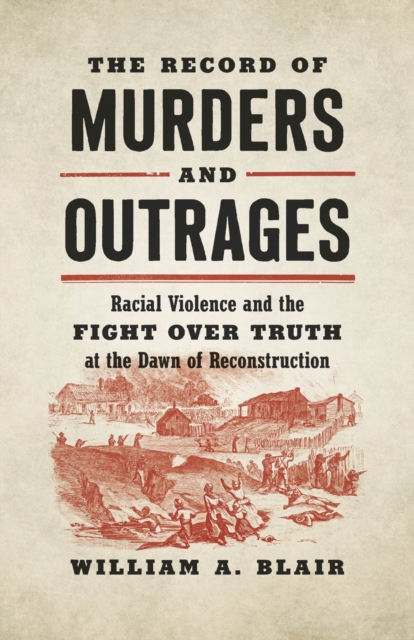 The Record of Murders and Outrages : Racial Violence and the Fight over Truth at the Dawn of Reconstruction, Paperback / softback Book