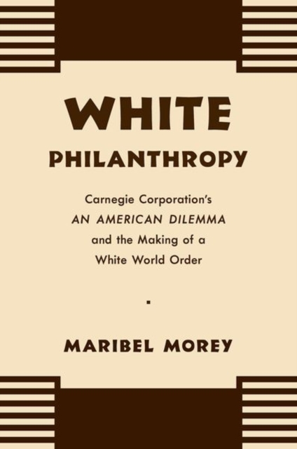 White Philanthropy : Carnegie Corporation's An American Dilemma and the Making of a White World Order, Paperback / softback Book