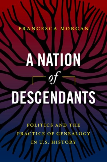 A Nation of Descendants : Politics and the Practice of Genealogy in U.S. History, Paperback / softback Book