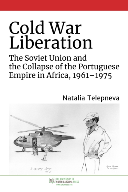 Cold War Liberation : The Soviet Union and the Collapse of the Portuguese Empire in Africa, 1961-1975, Paperback / softback Book