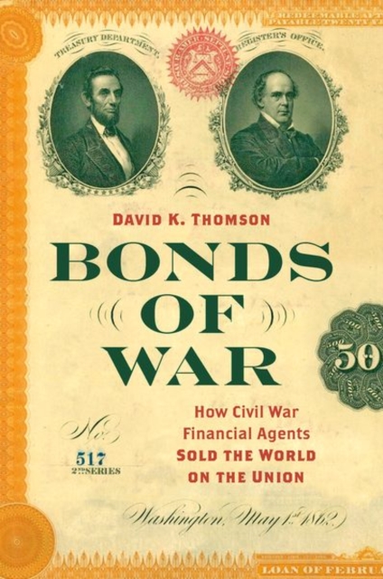 Bonds of War : How Civil War Financial Agents Sold the World on the Union, Paperback / softback Book
