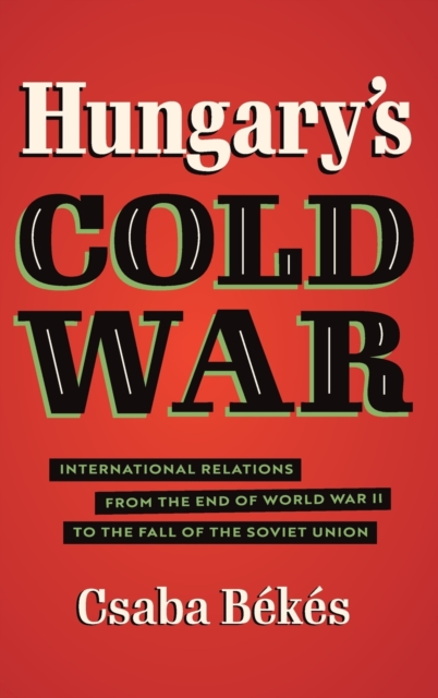 Hungary's Cold War : International Relations from the End of World War II to the Fall of the Soviet Union, Hardback Book