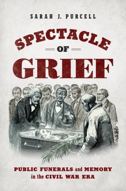 Spectacle of Grief : Public Funerals and Memory in the Civil War Era, Paperback / softback Book