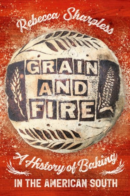 Grain and Fire : A History of Baking in the American South, Hardback Book