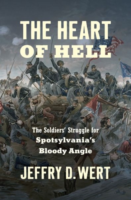 The Heart of Hell : The Soldiers' Struggle for Spotsylvania's Bloody Angle, Hardback Book