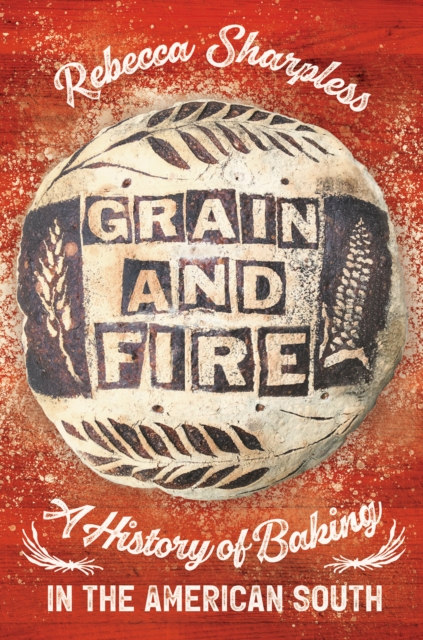 Grain and Fire : A History of Baking in the American South, EPUB eBook
