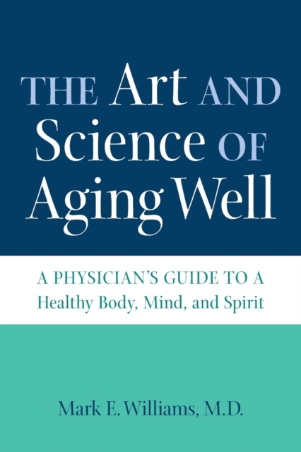 The Art and Science of Aging Well : A Physician's Guide to a Healthy Body, Mind, and Spirit, Paperback / softback Book