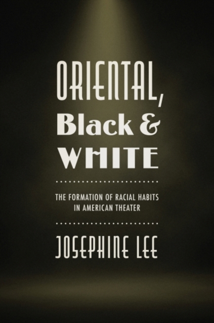 Oriental, Black, and White : The Formation of Racial Habits in American Theater, Paperback / softback Book