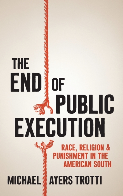 The End of Public Execution : Race, Religion, and Punishment in the American South, Hardback Book