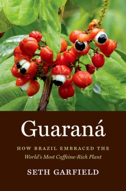 Guarana : How Brazil Embraced the World's Most Caffeine-Rich Plant, Paperback / softback Book