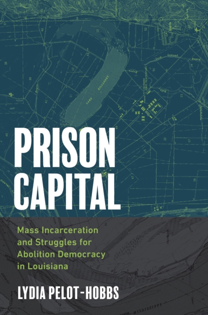 Prison Capital : Mass Incarceration and Struggles for Abolition Democracy in Louisiana, EPUB eBook