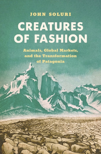 Creatures of Fashion : Animals, Global Markets, and the Transformation of Patagonia, Hardback Book