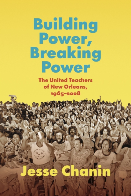 Building Power, Breaking Power : The United Teachers of New Orleans, 1965-2008, Paperback / softback Book