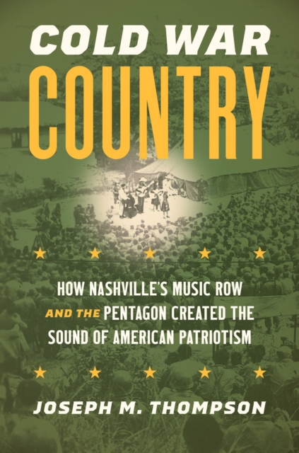 Cold War Country : How Nashville's Music Row and the Pentagon Created the Sound of American Patriotism, Paperback / softback Book
