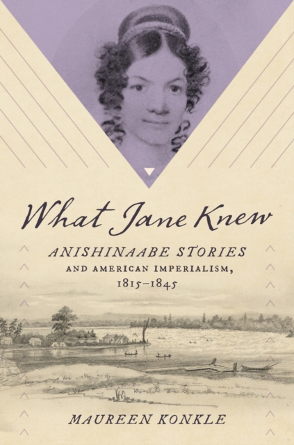 What Jane Knew : Anishinaabe Stories and American Imperialism, 1815-1845, Paperback / softback Book