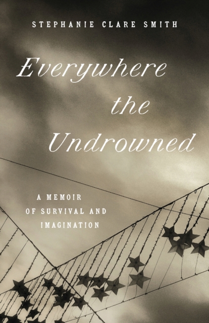 Everywhere the Undrowned : A Memoir of Survival and Imagination, Paperback / softback Book
