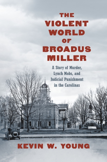 The Violent World of Broadus Miller : A Story of Murder, Lynch Mobs, and Judicial Punishment in the Carolinas, Hardback Book