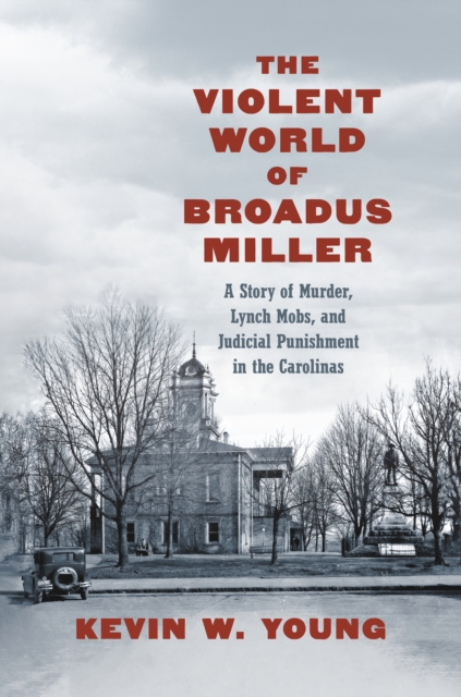 The Violent World of Broadus Miller : A Story of Murder, Lynch Mobs, and Judicial Punishment in the Carolinas, EPUB eBook