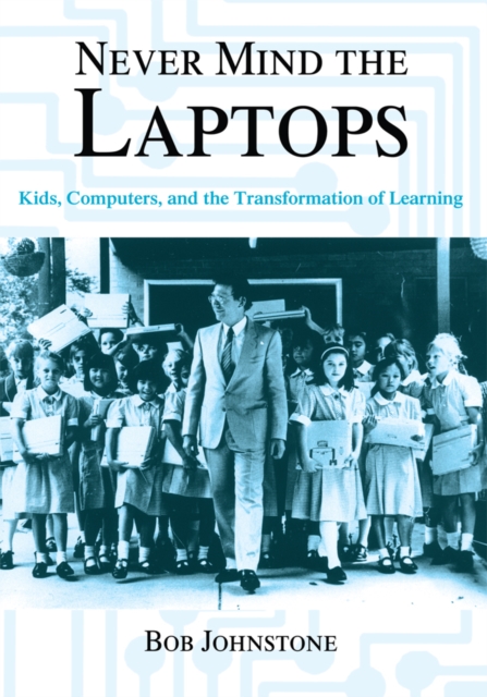 Never Mind the Laptops : Kids, Computers, and the Transformation of Learning, EPUB eBook