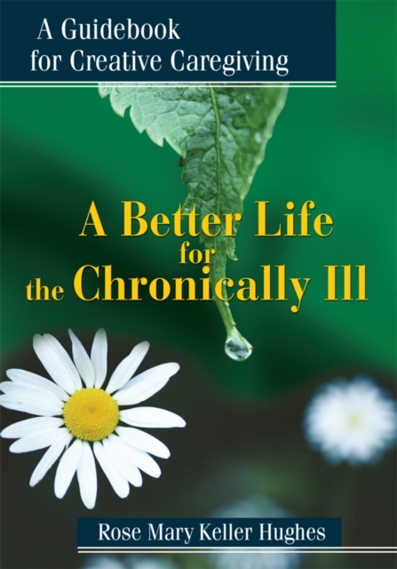 A Better Life for the Chronically Ill : A Guidebook for Creative Caregiving, EPUB eBook