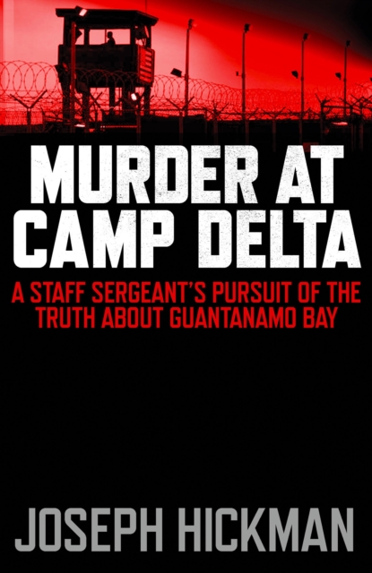 Murder at Camp Delta : A Staff Sergeant's Pursuit of the Truth About Guantanamo Bay, Hardback Book