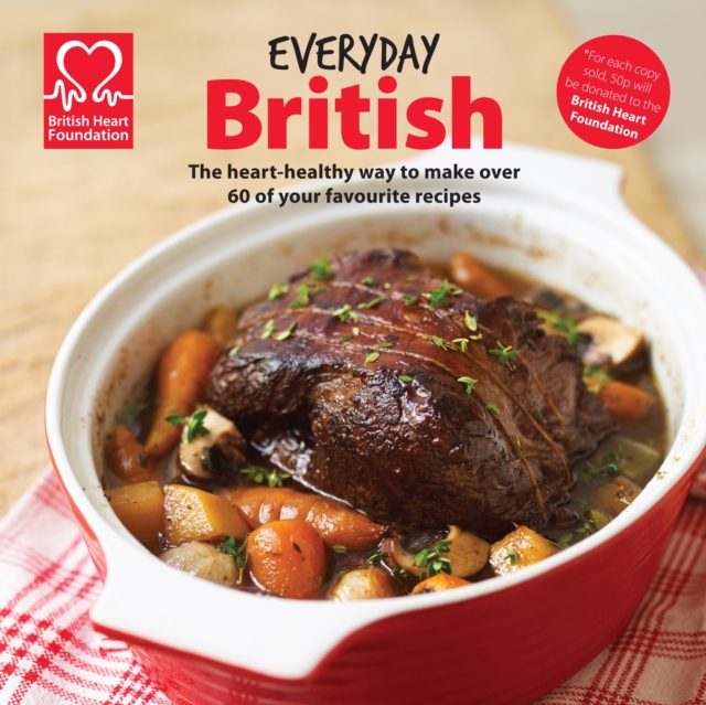 Everyday British : The Heart-Healthy Way to Make Over 60 of Your Favourite Recipes, Hardback Book