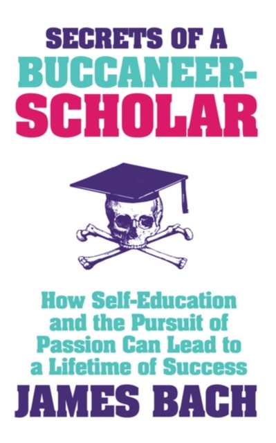Secrets of a Buccaneer-Scholar : How Self-Education and the Pursuit of Passion can Lead to a Lifetime of Success, EPUB eBook