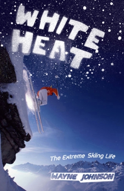 White Heat : The Extreme Skiing Life, EPUB eBook