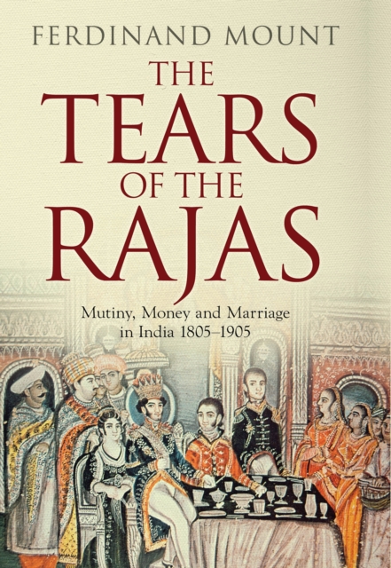 The Tears of the Rajas : Mutiny, Money and Marriage in India 1805-1905, Hardback Book