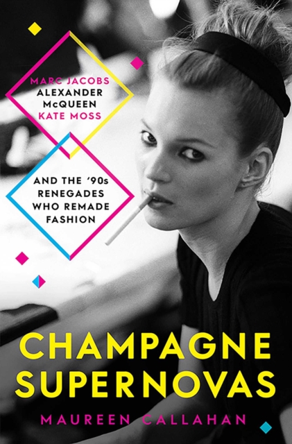 Champagne Supernovas : Kate Moss, Marc Jacobs, Alexander McQueen, and the 90s Renegades Who Remade Fashion, EPUB eBook