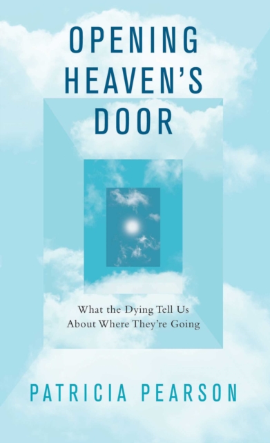 Opening Heaven's Door : What the Dying Tell Us About Where They're Going, EPUB eBook