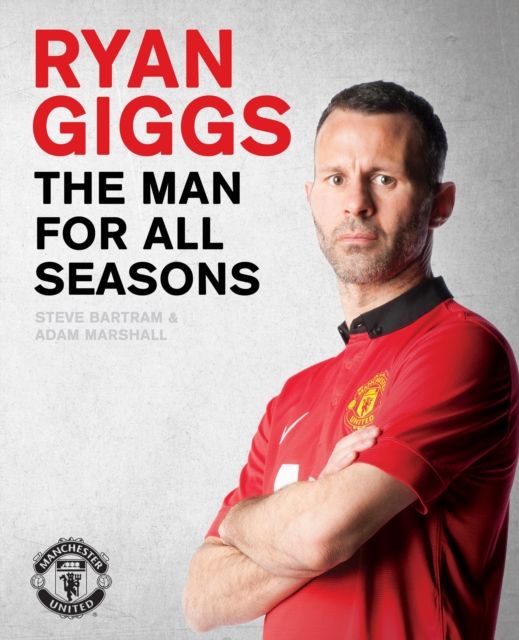 Ryan Giggs: the Man for All Seasons : The Official Story of a Manchester United Legend, Hardback Book