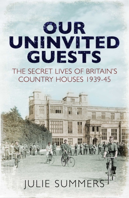 Our Uninvited Guests : The Secret Life of Britain's Country Houses 1939-45, Hardback Book