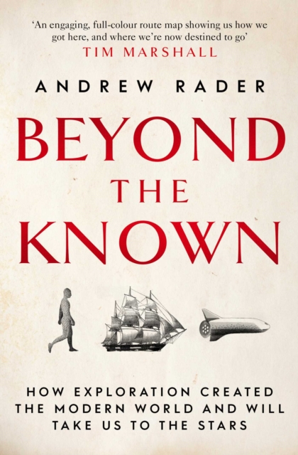 Beyond the Known : How Exploration Created the Modern World and Will Take Us to the Stars, Paperback / softback Book