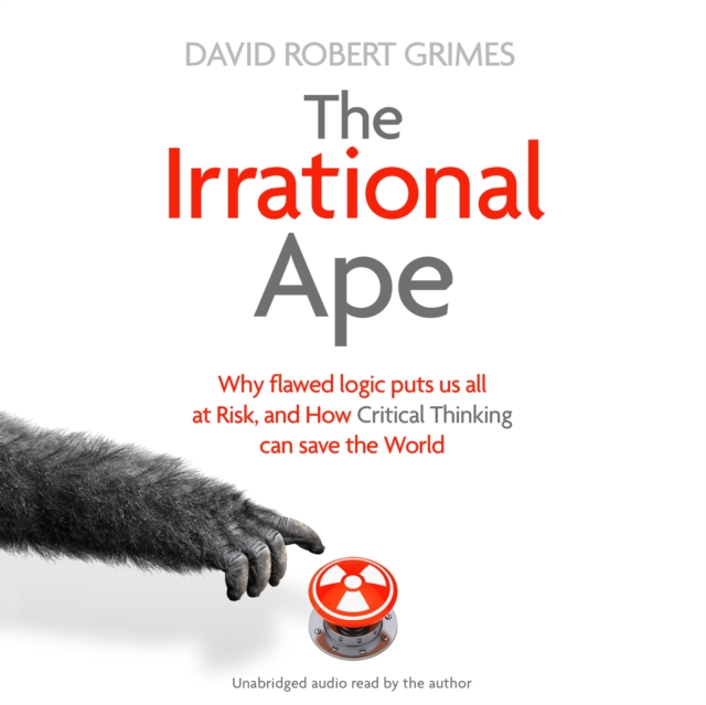 The Irrational Ape : Why Flawed Logic Puts us all at Risk and How Critical Thinking Can Save the World, eAudiobook MP3 eaudioBook