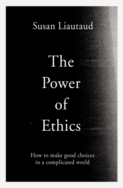 The Power of Ethics : How to Make Good Choices in a Complicated World, Hardback Book