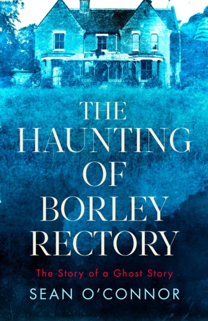 The Haunting of Borley Rectory : The Story of a Ghost Story, Hardback Book