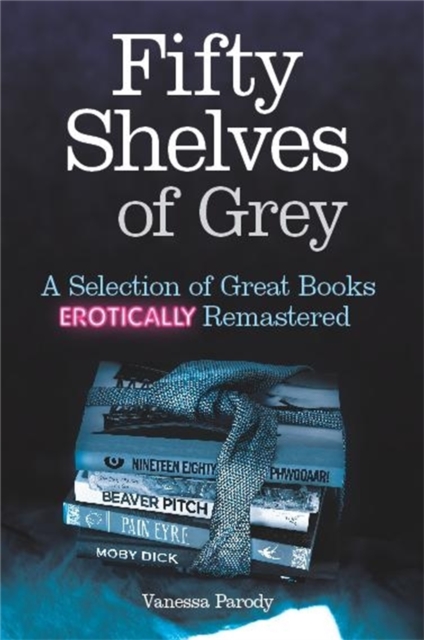 Fifty Shelves of Grey : A Selection of Great Books Erotically Remastered, Hardback Book