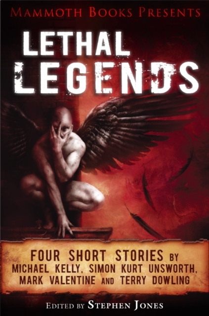 Mammoth Books presents Lethal Legends : Four short stories by Michael Kelly, Simon Kurt Unsworth, Mark Valentine and Terry Dowling, EPUB eBook