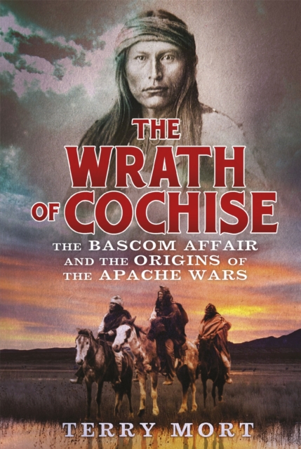The Wrath of Cochise : The Bascom Affair and the Origins of the Apache Wars, Paperback / softback Book