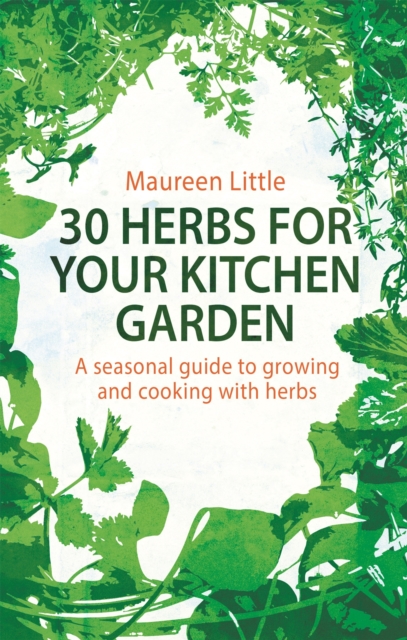 30 Herbs for Your Kitchen Garden : A seasonal guide to growing and cooking with herbs, Paperback / softback Book