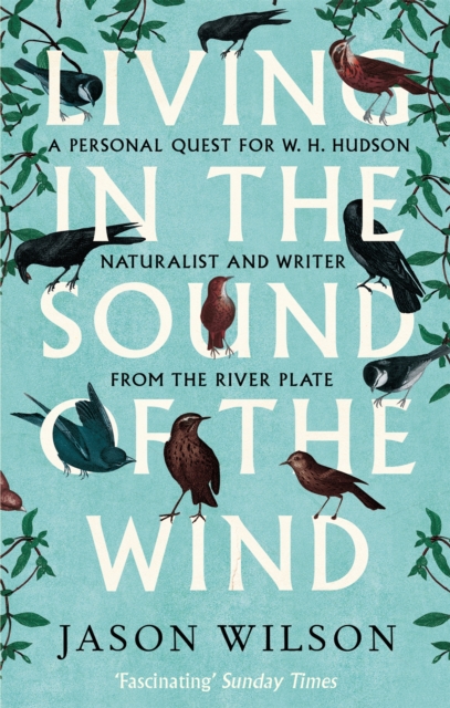 Living in the Sound of the Wind : A Personal Quest for W.H. Hudson, Naturalist and Writer from the River Plate, Paperback / softback Book