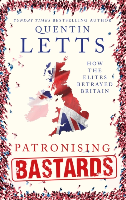 Patronising Bastards : How the Elites Betrayed Britain, Hardback Book