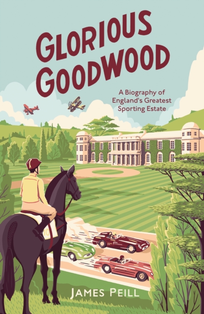 Glorious Goodwood : A Biography of England's Greatest Sporting Estate, EPUB eBook