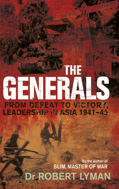 The Generals : From Defeat to Victory, Leadership in Asia 1941-1945, Paperback / softback Book